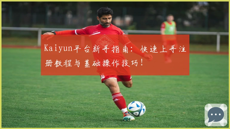 Kaiyun平台新手指南：快速上手注册教程与基础操作技巧！