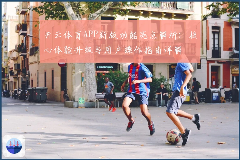 开云体育APP新版功能亮点解析：核心体验升级与用户操作指南详解