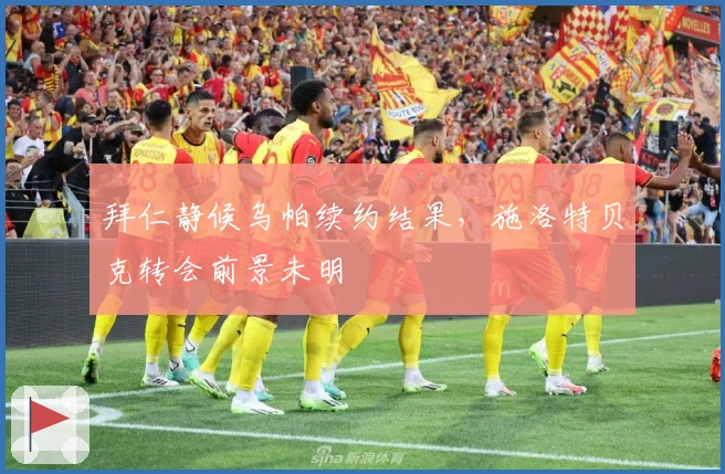 拜仁静候乌帕续约结果，施洛特贝克转会前景未明