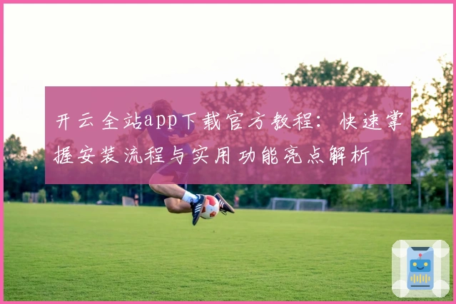 开云全站app下载官方教程：快速掌握安装流程与实用功能亮点解析