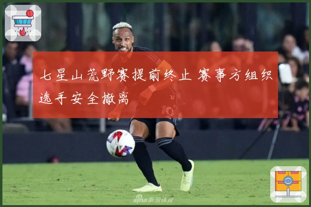 七星山荒野赛提前终止 赛事方组织选手安全撤离