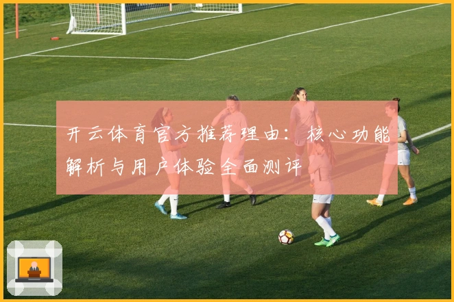 开云体育官方推荐理由：核心功能解析与用户体验全面测评