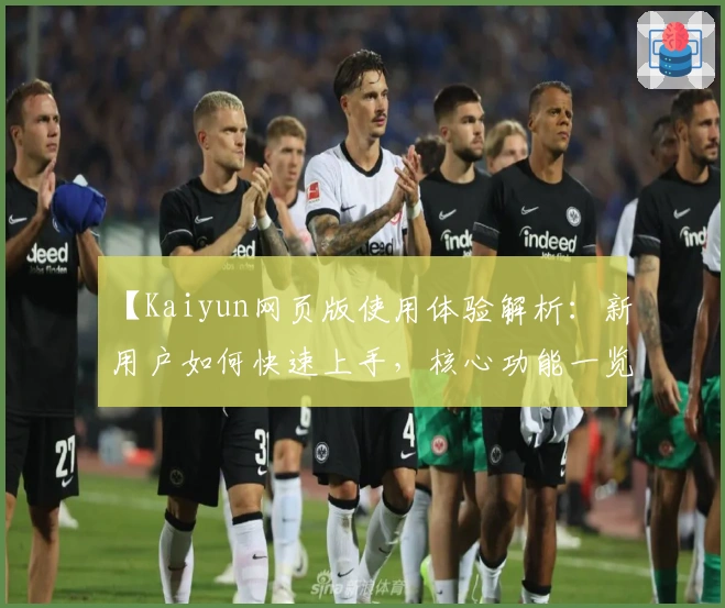 【Kaiyun网页版使用体验解析:新用户如何快速上手,核心功能一览】