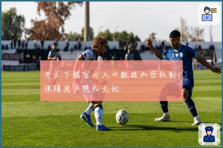 开云下载官方入口数据加密机制，保障用户隐私无忧