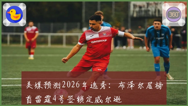美媒预测2026年选秀：布泽尔居榜首雷霆4号签锁定威尔逊