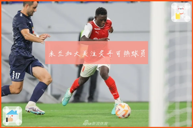 米兰加大关注炙手可热球员