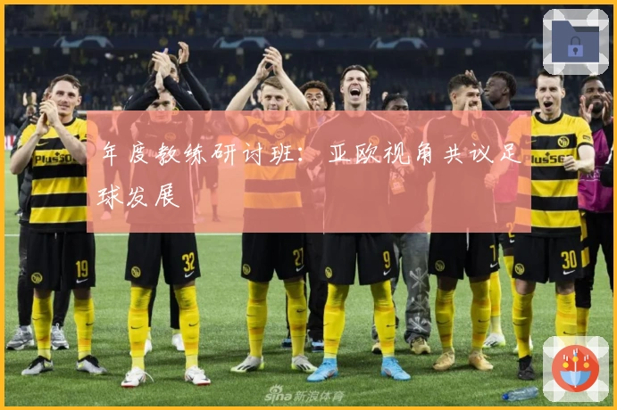 年度教练研讨班：亚欧视角共议足球发展