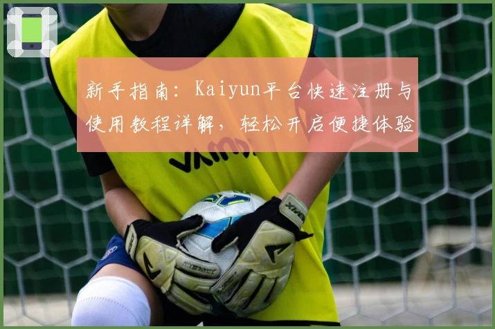 新手指南：Kaiyun平台快速注册与使用教程详解，轻松开启便捷体验
