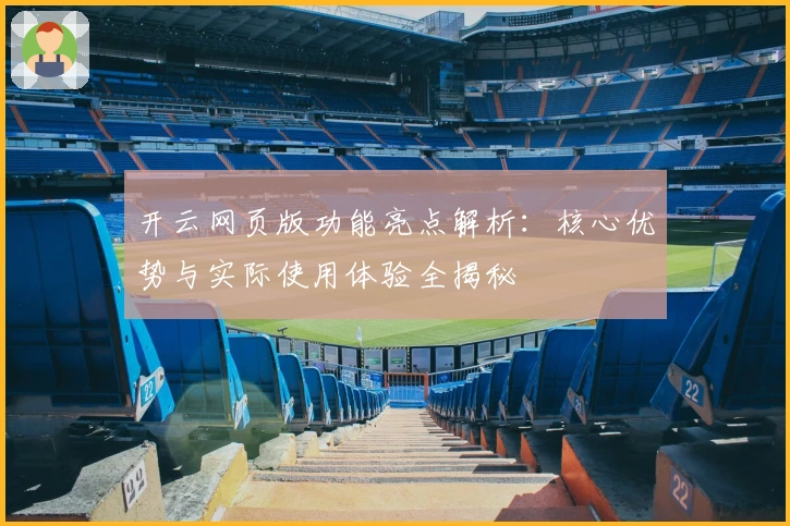 开云网页版功能亮点解析：核心优势与实际使用体验全揭秘
