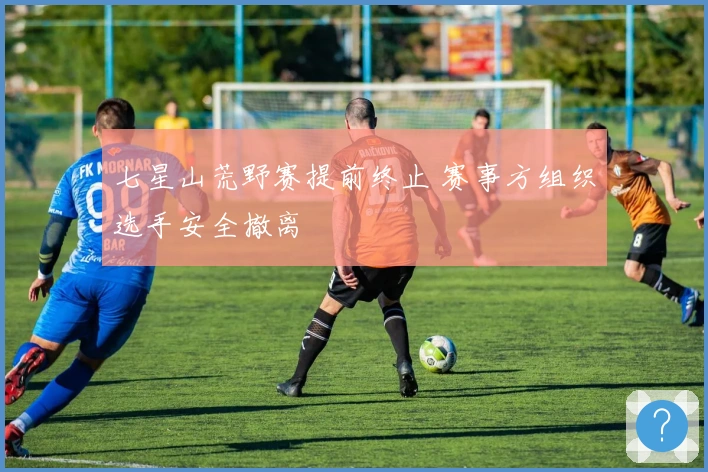 七星山荒野赛提前终止 赛事方组织选手安全撤离