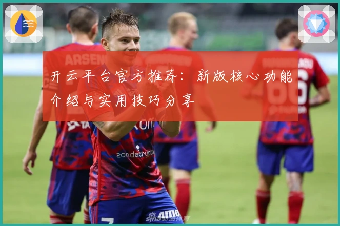 开云平台官方推荐:新版核心功能介绍与实用技巧分享