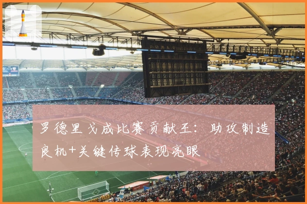 罗德里戈成比赛贡献王：助攻制造良机+关键传球表现亮眼