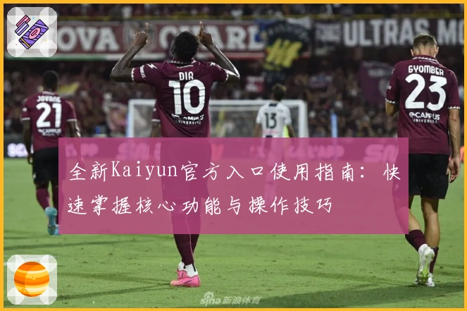 全新Kaiyun官方入口使用指南：快速掌握核心功能与操作技巧
